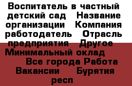 Воспитатель в частный детский сад › Название организации ­ Компания-работодатель › Отрасль предприятия ­ Другое › Минимальный оклад ­ 25 000 - Все города Работа » Вакансии   . Бурятия респ.